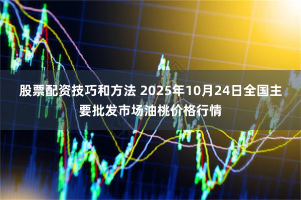 股票配资技巧和方法 2025年10月24日全国主要批发市场油桃价格行情