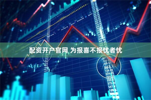 配资开户官网 为报喜不报忧者忧