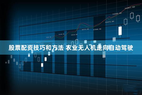 股票配资技巧和方法 农业无人机走向自动驾驶