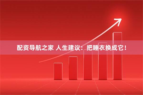 配资导航之家 人生建议：把睡衣换成它！