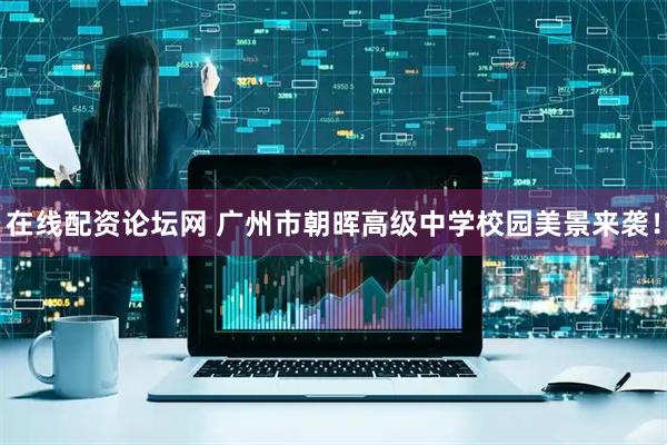 在线配资论坛网 广州市朝晖高级中学校园美景来袭！