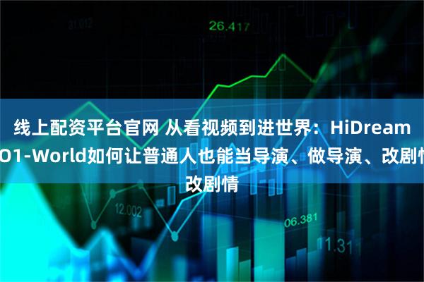 线上配资平台官网 从看视频到进世界：HiDream-O1-World如何让普通人也能当导演、做导演、改剧情