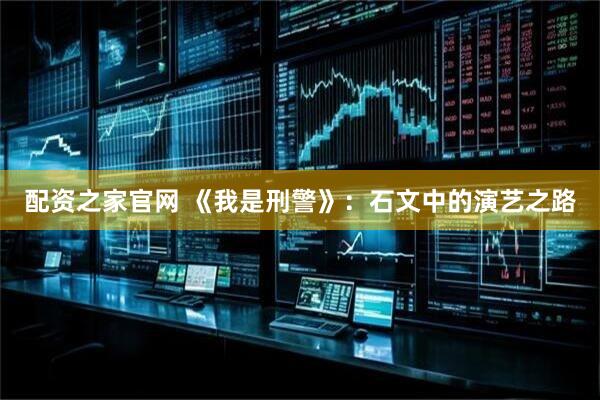 配资之家官网 《我是刑警》：石文中的演艺之路