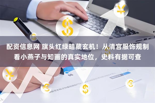 配资信息网 旗头红绿暗藏玄机！从清宫服饰规制看小燕子与知画的真实地位，史料有据可查